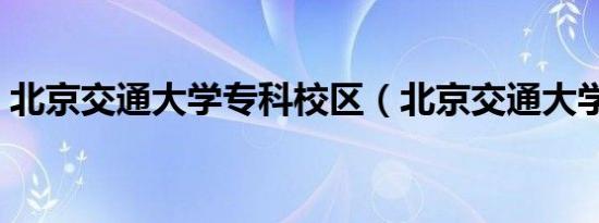 北京交通大学专科校区（北京交通大学专科）