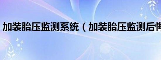 加装胎压监测系统（加装胎压监测后悔死了）