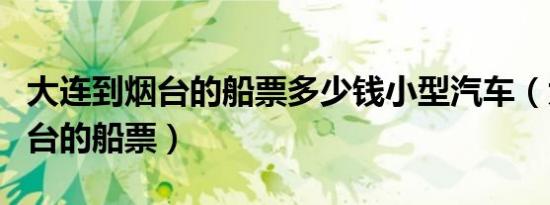 大连到烟台的船票多少钱小型汽车（大连到烟台的船票）