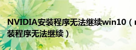 NVIDIA安装程序无法继续win10（nvidia安装程序无法继续）