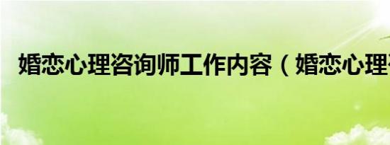 婚恋心理咨询师工作内容（婚恋心理咨询）