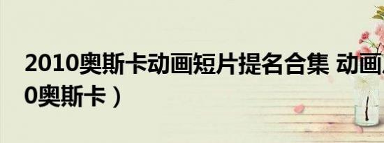 2010奥斯卡动画短片提名合集 动画片（2010奥斯卡）