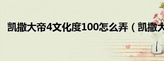凯撒大帝4文化度100怎么弄（凯撒大帝4）