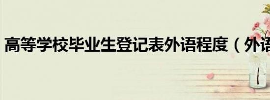 高等学校毕业生登记表外语程度（外语程度）