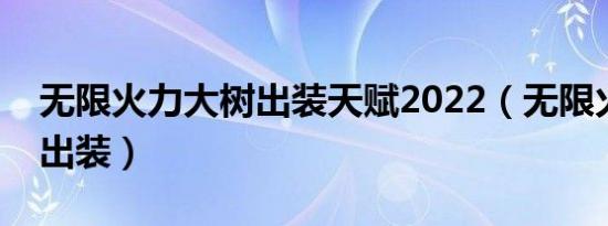 无限火力大树出装天赋2022（无限火力大树出装）