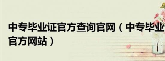 中专毕业证官方查询官网（中专毕业证书查询官方网站）