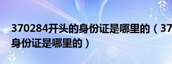 370284开头的身份证是哪里的（370开头的身份证是哪里的）