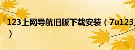123上网导航旧版下载安装（7u123上网导航）