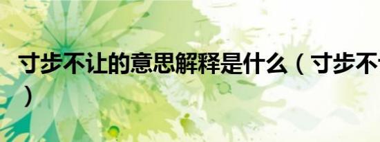 寸步不让的意思解释是什么（寸步不让的意思）