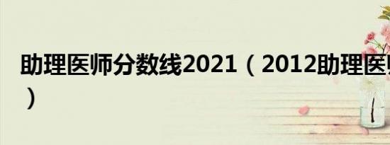 助理医师分数线2021（2012助理医师分数线）