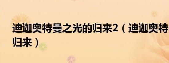 迪迦奥特曼之光的归来2（迪迦奥特曼2光的归来）