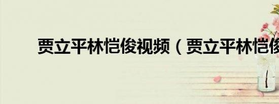 贾立平林恺俊视频（贾立平林恺俊）