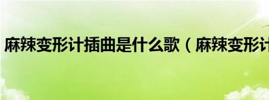 麻辣变形计插曲是什么歌（麻辣变形计插曲）