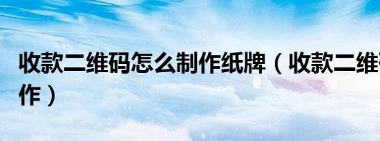收款二维码怎么制作纸牌（收款二维码怎么制作）
