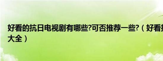 好看的抗日电视剧有哪些?可否推荐一些?（好看抗日电视剧大全）