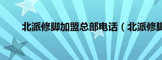 北派修脚加盟总部电话（北派修脚）