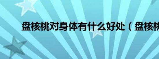 盘核桃对身体有什么好处（盘核桃）