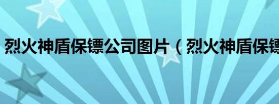 烈火神盾保镖公司图片（烈火神盾保镖公司）