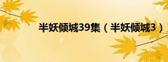 半妖倾城39集（半妖倾城3）