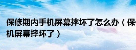 保修期内手机屏幕摔坏了怎么办（保修期内手机屏幕摔坏了）