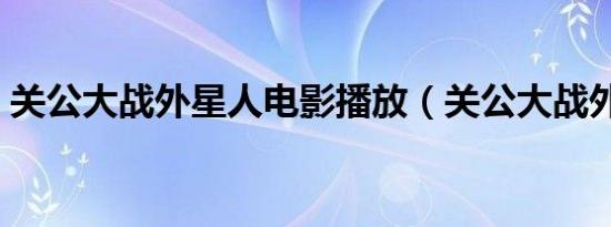 关公大战外星人电影播放（关公大战外星人）