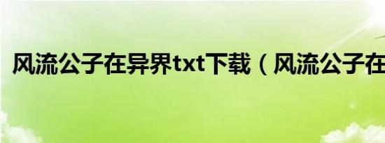 风流公子在异界txt下载（风流公子在异界）