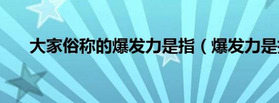 大家俗称的爆发力是指（爆发力是指）