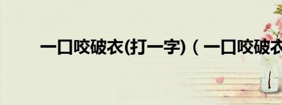 一口咬破衣(打一字)（一口咬破衣）