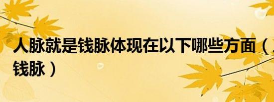 人脉就是钱脉体现在以下哪些方面（人脉就是钱脉）