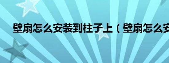 壁扇怎么安装到柱子上（壁扇怎么安装）