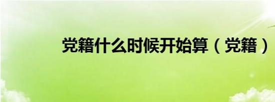 党籍什么时候开始算（党籍）