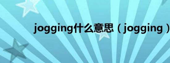 jogging什么意思（jogging）