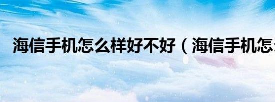 海信手机怎么样好不好（海信手机怎么样）