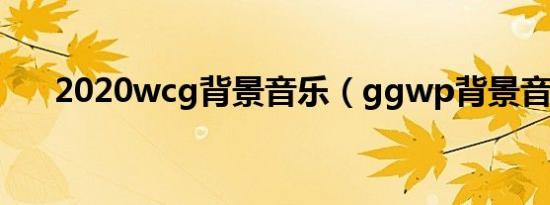 2020wcg背景音乐（ggwp背景音乐）