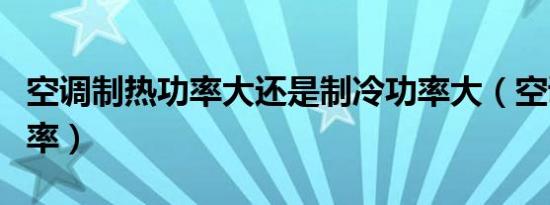 空调制热功率大还是制冷功率大（空调制热功率）