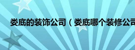 娄底的装饰公司（娄底哪个装修公司好）