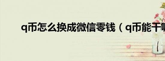 q币怎么换成微信零钱（q币能干嘛）