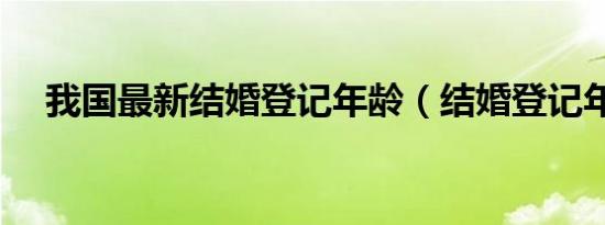 我国最新结婚登记年龄（结婚登记年龄）