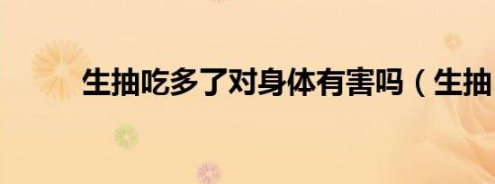 生抽吃多了对身体有害吗（生抽）