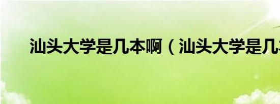 汕头大学是几本啊（汕头大学是几本）