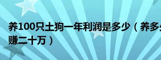 养100只土狗一年利润是多少（养多少狗一年赚二十万）