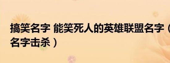搞笑名字 能笑死人的英雄联盟名字（lol搞笑名字击杀）