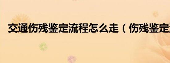 交通伤残鉴定流程怎么走（伤残鉴定流程）