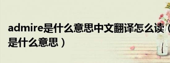 admire是什么意思中文翻译怎么读（admire是什么意思）