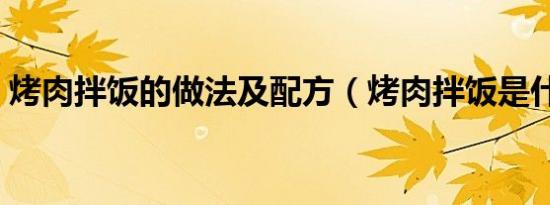 烤肉拌饭的做法及配方（烤肉拌饭是什么肉）