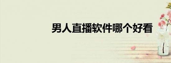 男人直播软件哪个好看