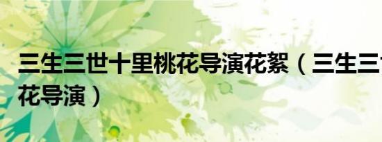 三生三世十里桃花导演花絮（三生三世十里桃花导演）