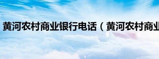 黄河农村商业银行电话（黄河农村商业银行）