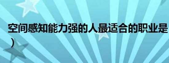 空间感知能力强的人最适合的职业是（空间感）