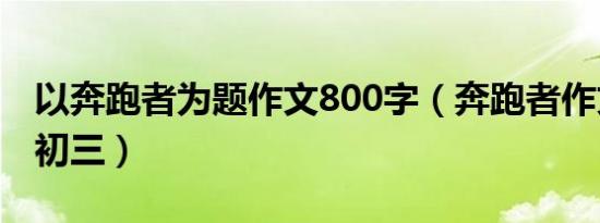 以奔跑者为题作文800字（奔跑者作文800字初三）